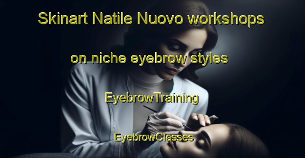 Skinart Natile Nuovo workshops on niche eyebrow styles | EyebrowTraining | EyebrowClasses | SkinartTraining-Italy