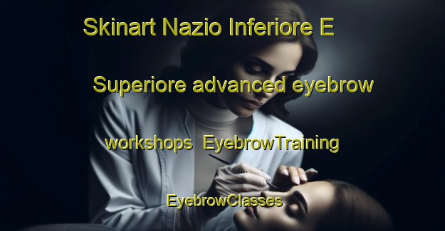 Skinart Nazio Inferiore E Superiore advanced eyebrow workshops | EyebrowTraining | EyebrowClasses | SkinartTraining-Italy