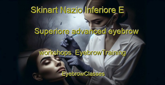 Skinart Nazio Inferiore E Superiore advanced eyebrow workshops | EyebrowTraining | EyebrowClasses | SkinartTraining-Italy