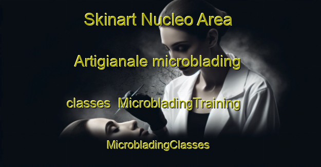 Skinart Nucleo Area Artigianale microblading classes | MicrobladingTraining | MicrobladingClasses | SkinartTraining-Italy