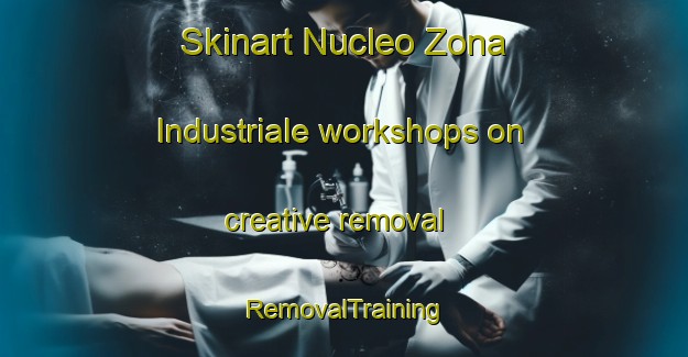 Skinart Nucleo Zona Industriale workshops on creative removal | RemovalTraining | RemovalClasses | SkinartTraining-Italy