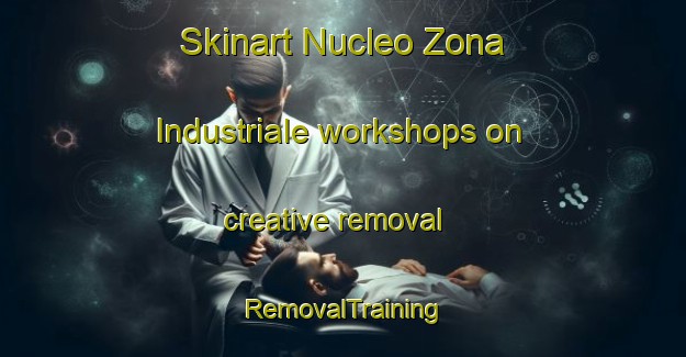 Skinart Nucleo Zona Industriale workshops on creative removal | RemovalTraining | RemovalClasses | SkinartTraining-Italy