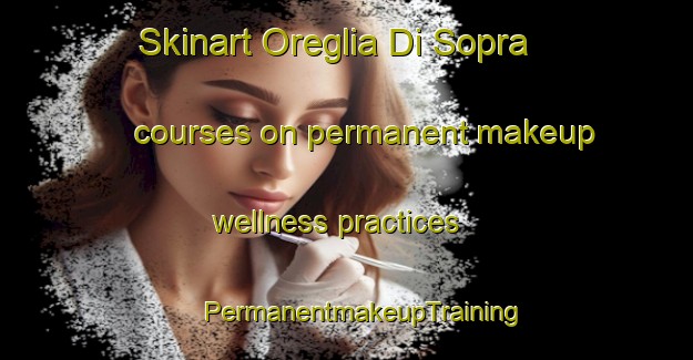 Skinart Oreglia Di Sopra courses on permanent makeup wellness practices | #PermanentmakeupTraining #PermanentmakeupClasses #SkinartTraining-Italy