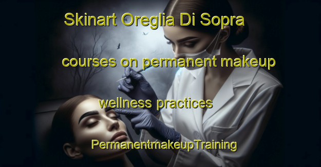 Skinart Oreglia Di Sopra courses on permanent makeup wellness practices | PermanentmakeupTraining | PermanentmakeupClasses | SkinartTraining-Italy