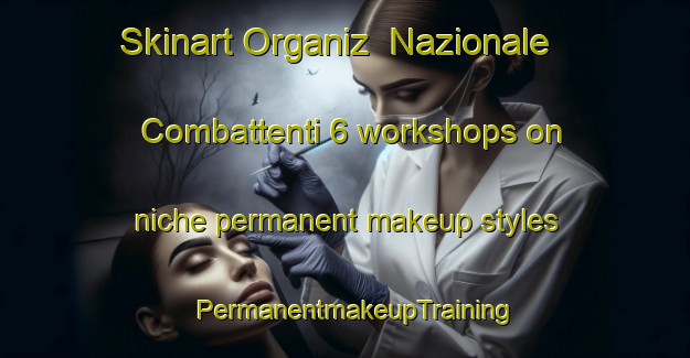 Skinart Organiz  Nazionale Combattenti 6 workshops on niche permanent makeup styles | PermanentmakeupTraining | PermanentmakeupClasses | SkinartTraining-Italy