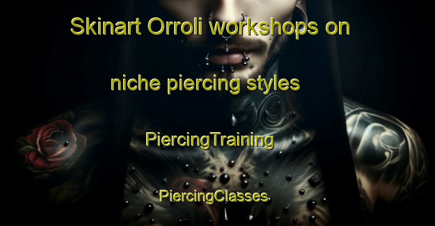 Skinart Orroli workshops on niche piercing styles | PiercingTraining | PiercingClasses | SkinartTraining-Italy