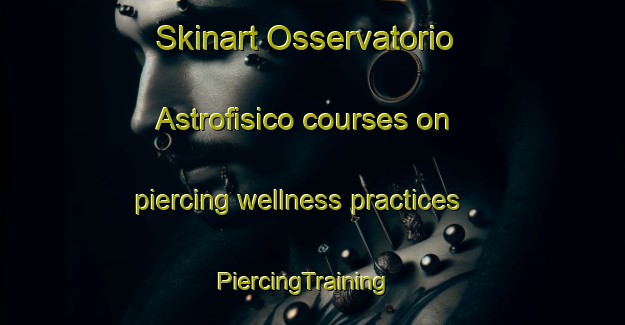 Skinart Osservatorio Astrofisico courses on piercing wellness practices | PiercingTraining | PiercingClasses | SkinartTraining-Italy