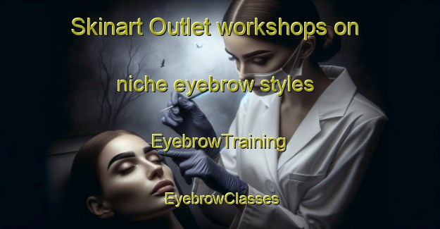 Skinart Outlet workshops on niche eyebrow styles | EyebrowTraining | EyebrowClasses | SkinartTraining-Italy