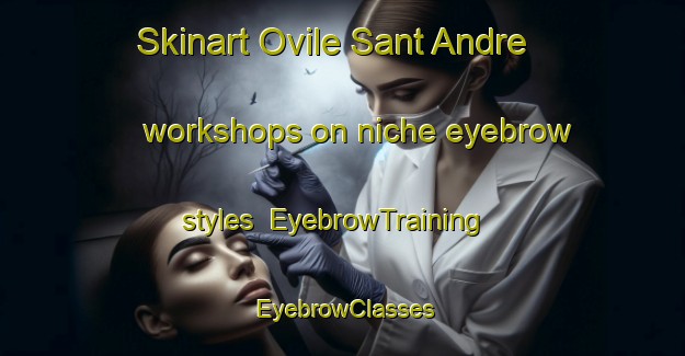 Skinart Ovile Sant Andre workshops on niche eyebrow styles | EyebrowTraining | EyebrowClasses | SkinartTraining-Italy