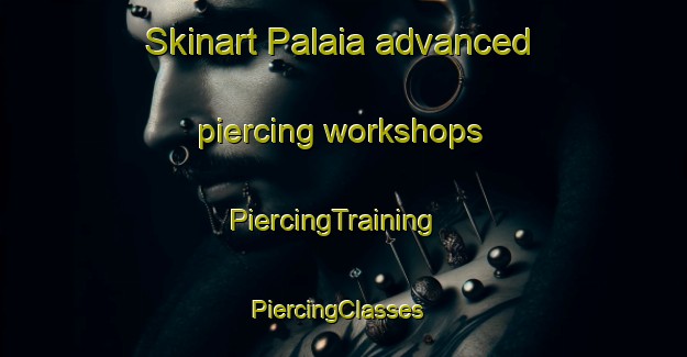 Skinart Palaia advanced piercing workshops | PiercingTraining | PiercingClasses | SkinartTraining-Italy