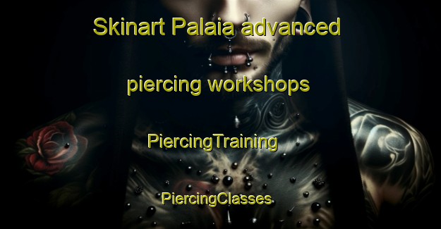 Skinart Palaia advanced piercing workshops | PiercingTraining | PiercingClasses | SkinartTraining-Italy