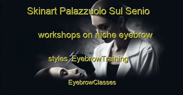 Skinart Palazzuolo Sul Senio workshops on niche eyebrow styles | EyebrowTraining | EyebrowClasses | SkinartTraining-Italy