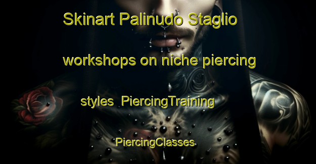 Skinart Palinudo Staglio workshops on niche piercing styles | PiercingTraining | PiercingClasses | SkinartTraining-Italy