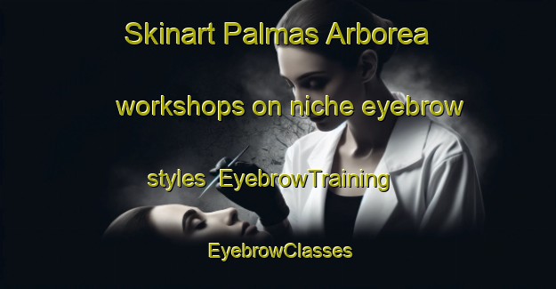 Skinart Palmas Arborea workshops on niche eyebrow styles | EyebrowTraining | EyebrowClasses | SkinartTraining-Italy