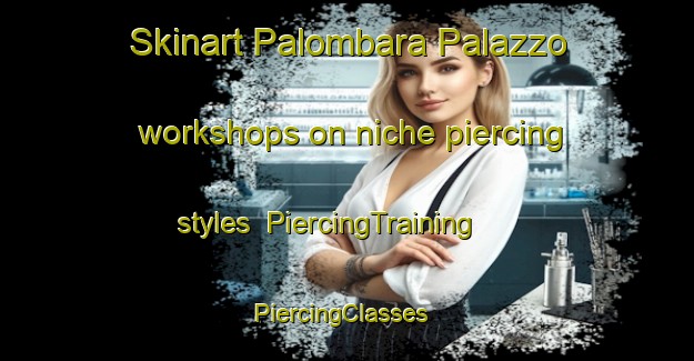 Skinart Palombara Palazzo workshops on niche piercing styles | PiercingTraining | PiercingClasses | SkinartTraining-Italy
