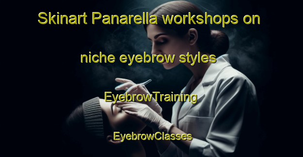 Skinart Panarella workshops on niche eyebrow styles | EyebrowTraining | EyebrowClasses | SkinartTraining-Italy