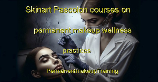 Skinart Pascolon courses on permanent makeup wellness practices | #PermanentmakeupTraining #PermanentmakeupClasses #SkinartTraining-Italy