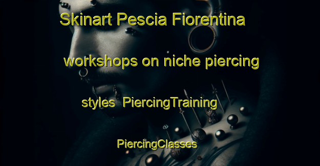Skinart Pescia Fiorentina workshops on niche piercing styles | PiercingTraining | PiercingClasses | SkinartTraining-Italy