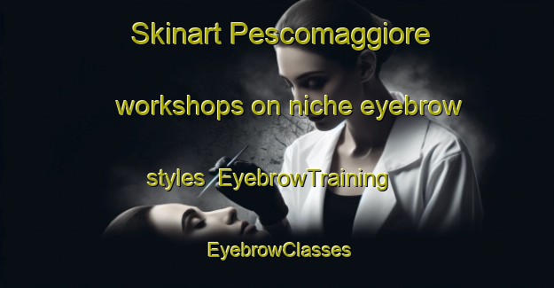 Skinart Pescomaggiore workshops on niche eyebrow styles | EyebrowTraining | EyebrowClasses | SkinartTraining-Italy