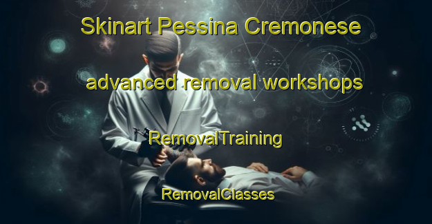 Skinart Pessina Cremonese advanced removal workshops | RemovalTraining | RemovalClasses | SkinartTraining-Italy