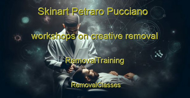 Skinart Petraro Pucciano workshops on creative removal | RemovalTraining | RemovalClasses | SkinartTraining-Italy