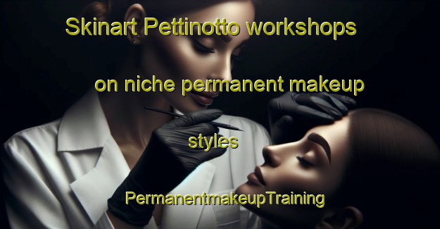 Skinart Pettinotto workshops on niche permanent makeup styles | PermanentmakeupTraining | PermanentmakeupClasses | SkinartTraining-Italy