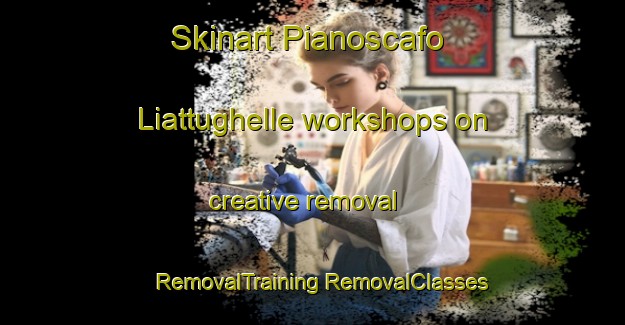 Skinart Pianoscafo Liattughelle workshops on creative removal | #RemovalTraining #RemovalClasses #SkinartTraining-Italy