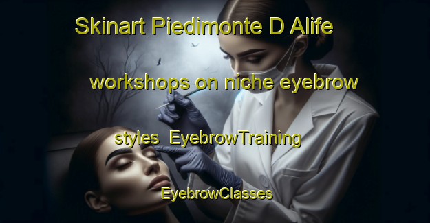 Skinart Piedimonte D Alife workshops on niche eyebrow styles | EyebrowTraining | EyebrowClasses | SkinartTraining-Italy