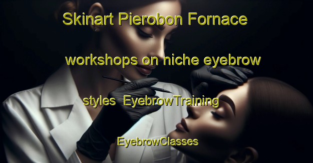 Skinart Pierobon Fornace workshops on niche eyebrow styles | EyebrowTraining | EyebrowClasses | SkinartTraining-Italy