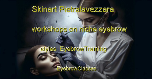 Skinart Pietralavezzara workshops on niche eyebrow styles | EyebrowTraining | EyebrowClasses | SkinartTraining-Italy