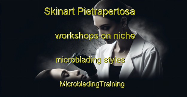 Skinart Pietrapertosa workshops on niche microblading styles | #MicrobladingTraining #MicrobladingClasses #SkinartTraining-Italy