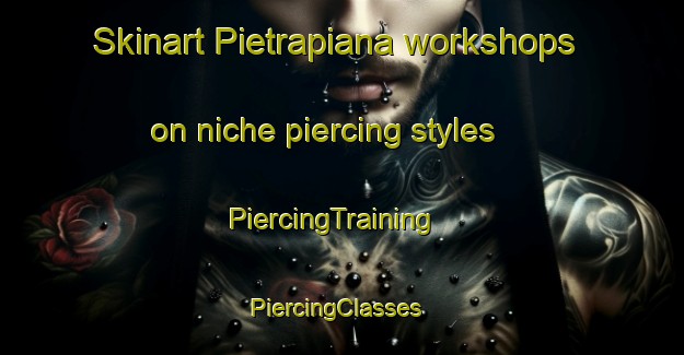 Skinart Pietrapiana workshops on niche piercing styles | PiercingTraining | PiercingClasses | SkinartTraining-Italy