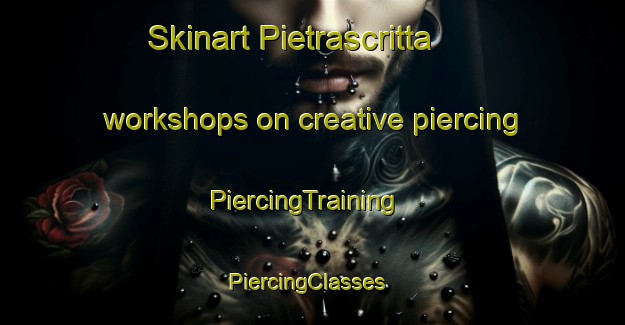 Skinart Pietrascritta workshops on creative piercing | PiercingTraining | PiercingClasses | SkinartTraining-Italy
