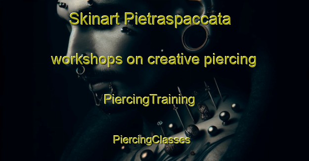 Skinart Pietraspaccata workshops on creative piercing | PiercingTraining | PiercingClasses | SkinartTraining-Italy