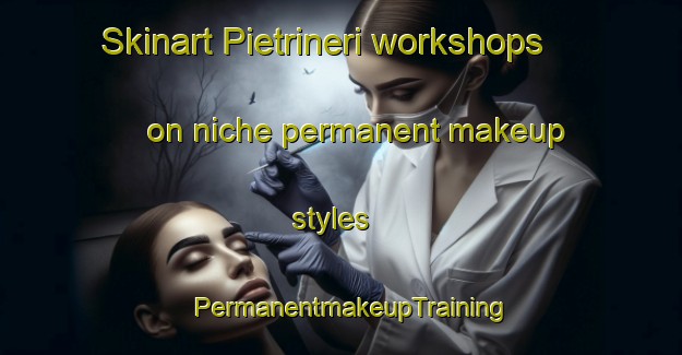 Skinart Pietrineri workshops on niche permanent makeup styles | PermanentmakeupTraining | PermanentmakeupClasses | SkinartTraining-Italy