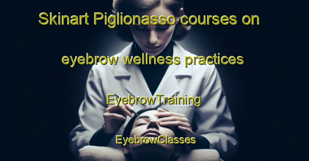 Skinart Piglionasso courses on eyebrow wellness practices | EyebrowTraining | EyebrowClasses | SkinartTraining-Italy