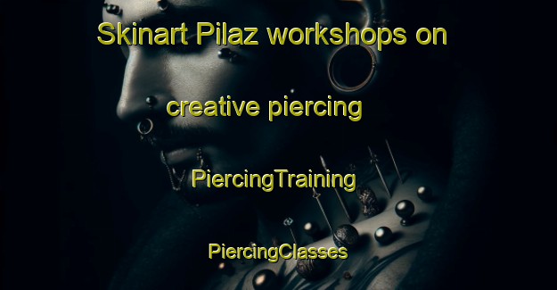 Skinart Pilaz workshops on creative piercing | #PiercingTraining #PiercingClasses #SkinartTraining-Italy