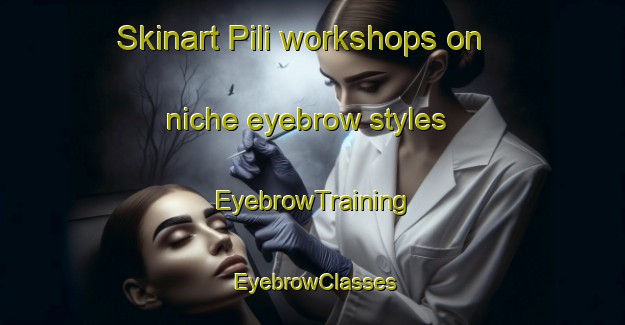 Skinart Pili workshops on niche eyebrow styles | EyebrowTraining | EyebrowClasses | SkinartTraining-Italy