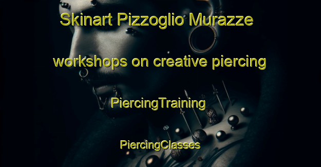 Skinart Pizzoglio Murazze workshops on creative piercing | #PiercingTraining #PiercingClasses #SkinartTraining-Italy