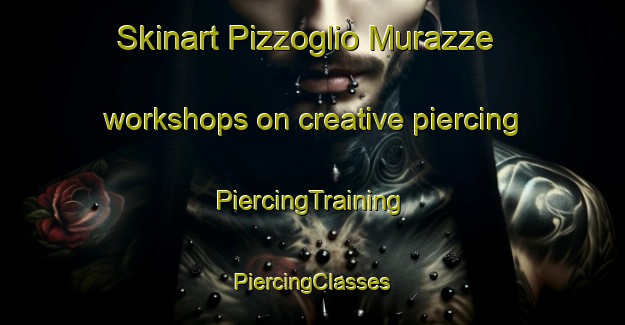 Skinart Pizzoglio Murazze workshops on creative piercing | #PiercingTraining #PiercingClasses #SkinartTraining-Italy