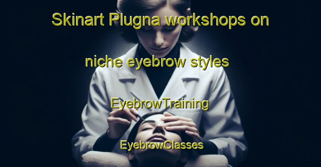Skinart Plugna workshops on niche eyebrow styles | EyebrowTraining | EyebrowClasses | SkinartTraining-Italy