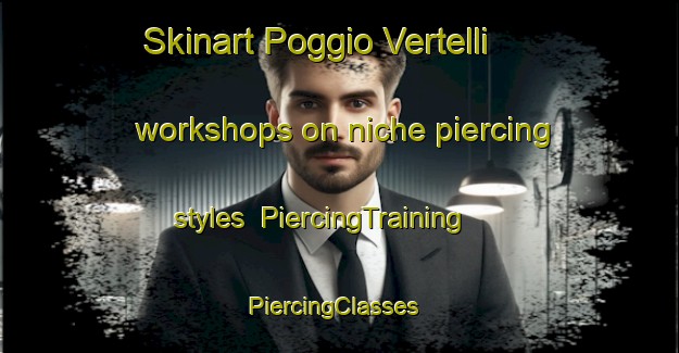 Skinart Poggio Vertelli workshops on niche piercing styles | PiercingTraining | PiercingClasses | SkinartTraining-Italy