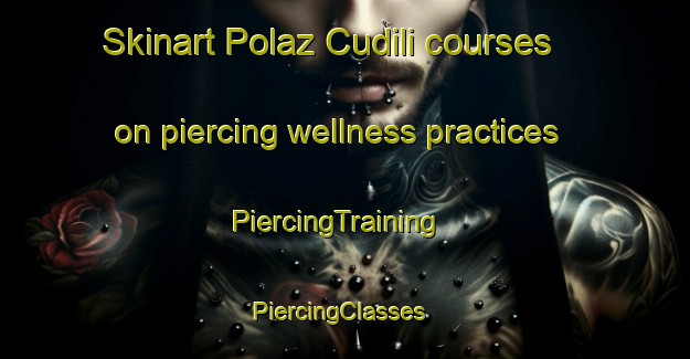 Skinart Polaz Cudili courses on piercing wellness practices | PiercingTraining | PiercingClasses | SkinartTraining-Italy