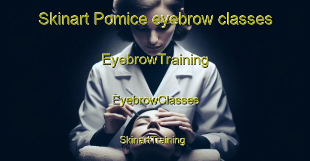 Skinart Pomice eyebrow classes | EyebrowTraining | EyebrowClasses | SkinartTraining-Italy