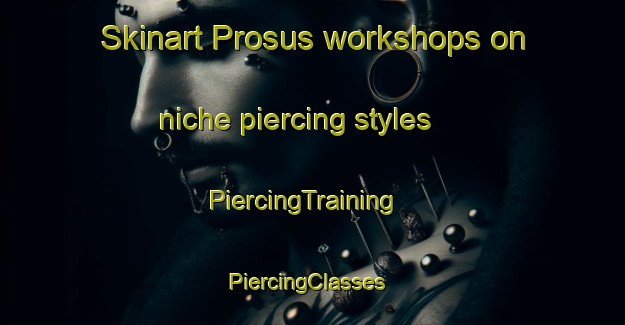 Skinart Prosus workshops on niche piercing styles | PiercingTraining | PiercingClasses | SkinartTraining-Italy