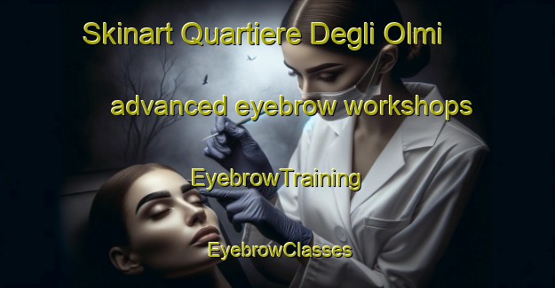 Skinart Quartiere Degli Olmi advanced eyebrow workshops | EyebrowTraining | EyebrowClasses | SkinartTraining-Italy