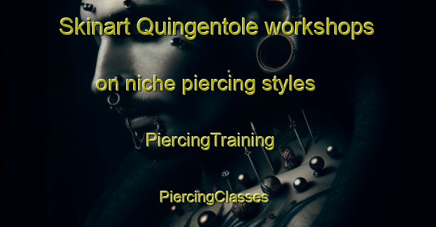 Skinart Quingentole workshops on niche piercing styles | PiercingTraining | PiercingClasses | SkinartTraining-Italy