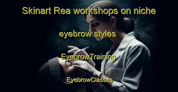 Skinart Rea workshops on niche eyebrow styles | EyebrowTraining | EyebrowClasses | SkinartTraining-Italy