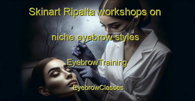 Skinart Ripalta workshops on niche eyebrow styles | EyebrowTraining | EyebrowClasses | SkinartTraining-Italy