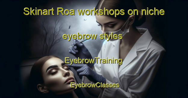 Skinart Roa workshops on niche eyebrow styles | EyebrowTraining | EyebrowClasses | SkinartTraining-Italy